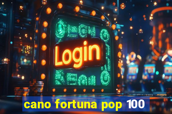 cano fortuna pop 100