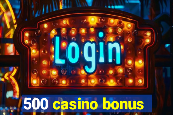 500 casino bonus