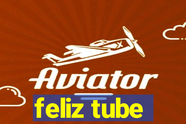 feliz tube