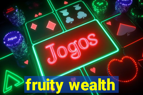 fruity wealth