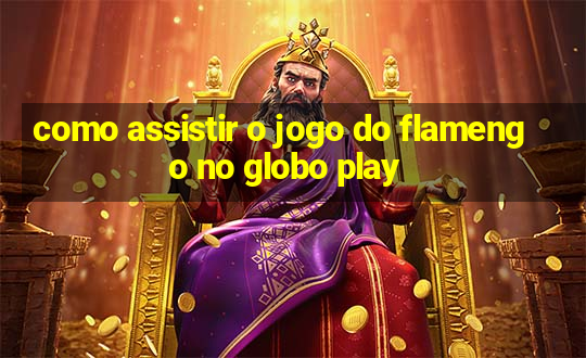 como assistir o jogo do flamengo no globo play