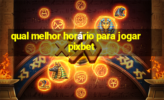 qual melhor horário para jogar pixbet