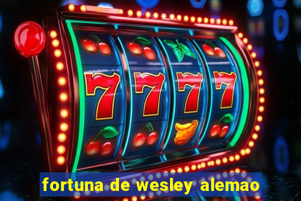 fortuna de wesley alemao