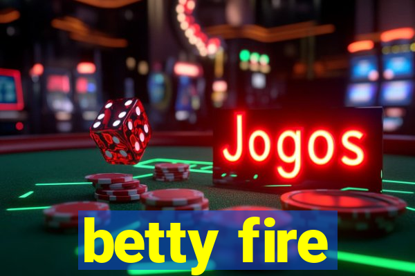 betty fire