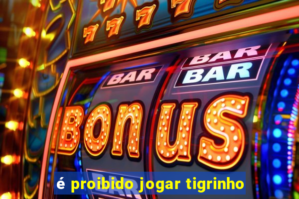 é proibido jogar tigrinho