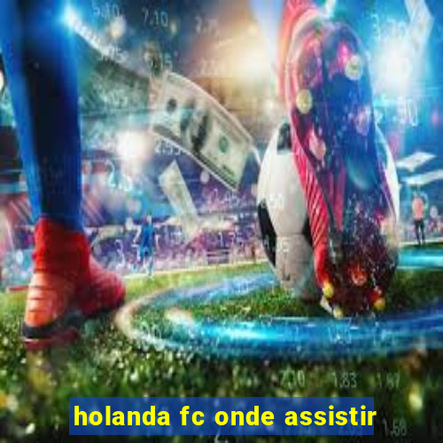 holanda fc onde assistir