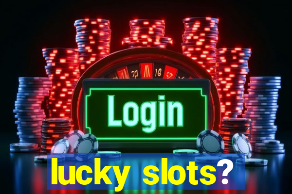 lucky slots?