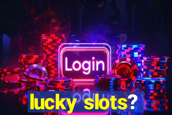 lucky slots?