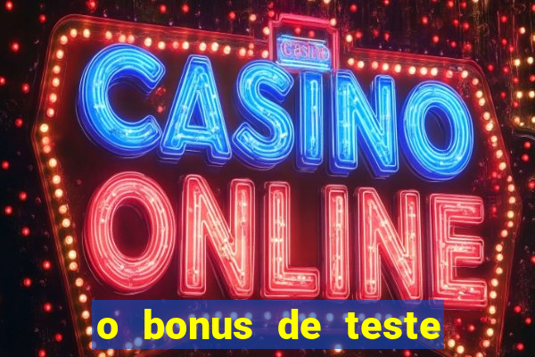 o bonus de teste é apenas para jogar