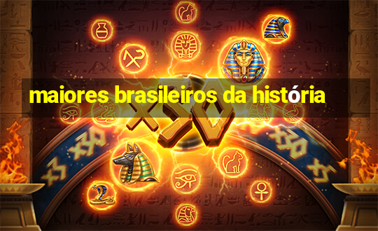 maiores brasileiros da história