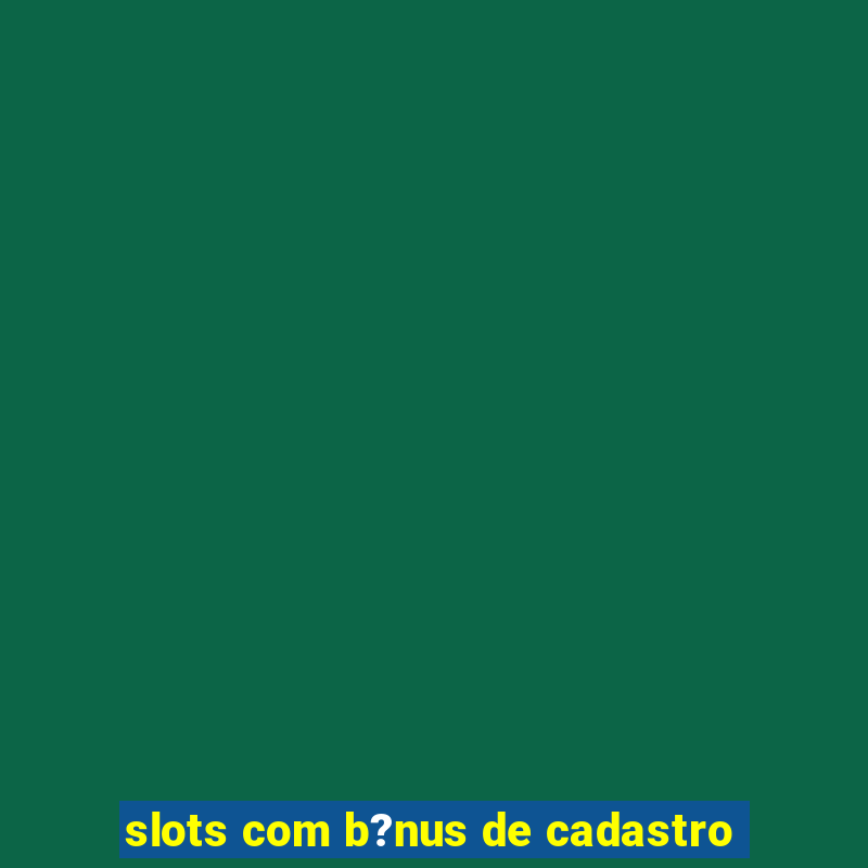 slots com b?nus de cadastro