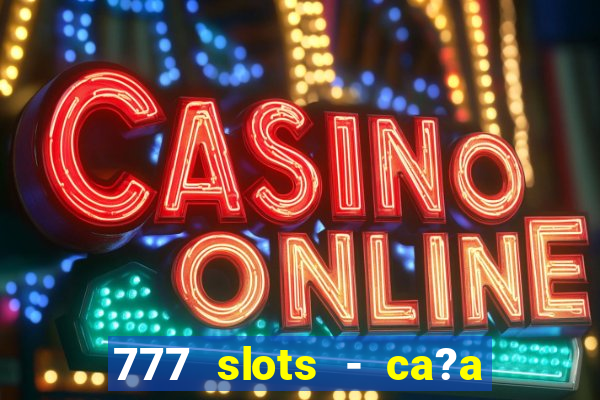 777 slots - ca?a níquel grátis