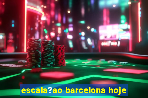 escala?ao barcelona hoje