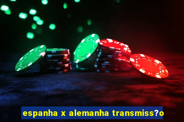 espanha x alemanha transmiss?o