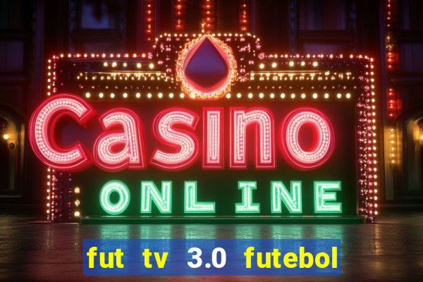 fut tv 3.0 futebol ao vivo