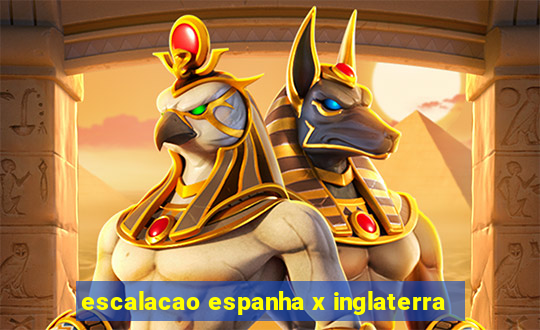 escalacao espanha x inglaterra