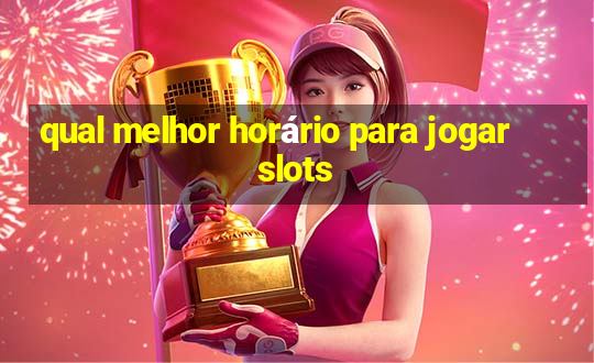 qual melhor horário para jogar slots