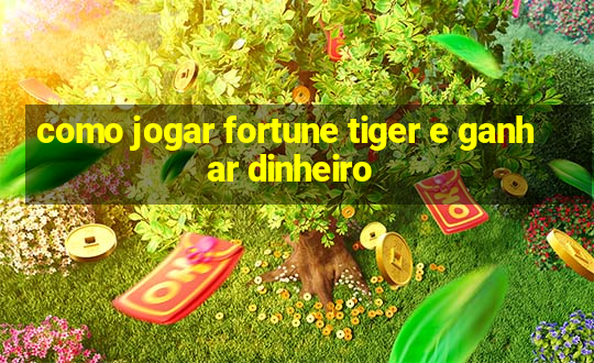 como jogar fortune tiger e ganhar dinheiro