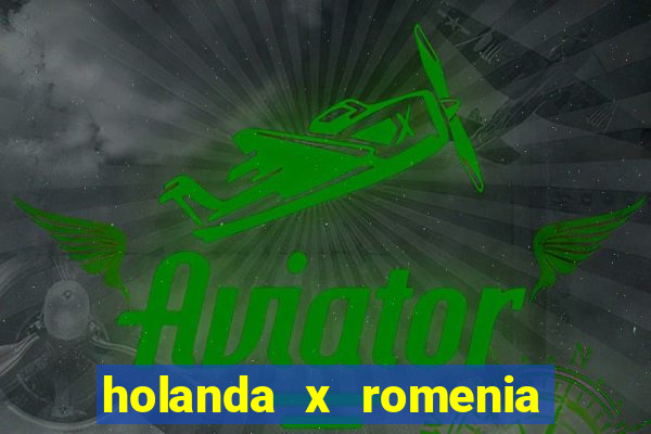 holanda x romenia onde assistir