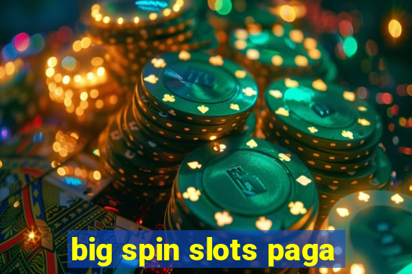 big spin slots paga