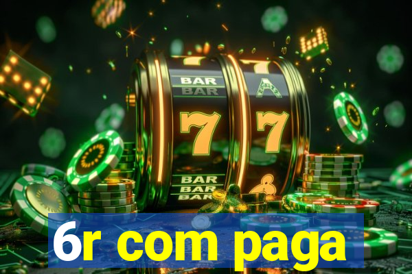 6r com paga