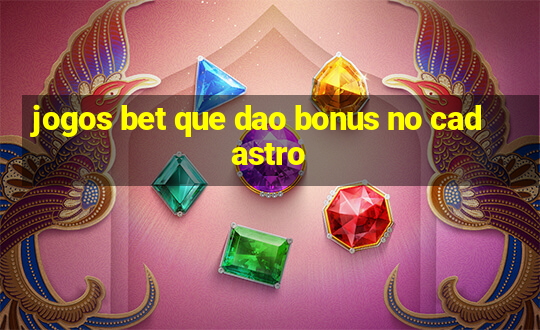 jogos bet que dao bonus no cadastro