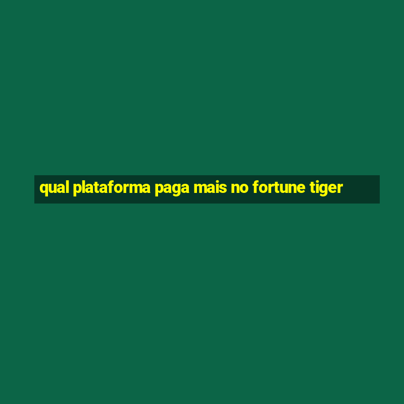 qual plataforma paga mais no fortune tiger