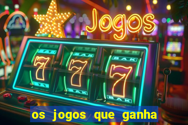 os jogos que ganha dinheiro de verdade