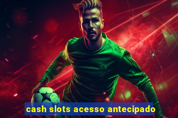 cash slots acesso antecipado