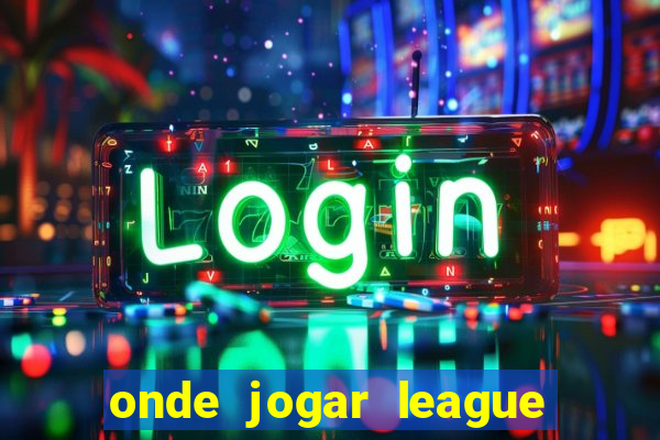 onde jogar league of legends