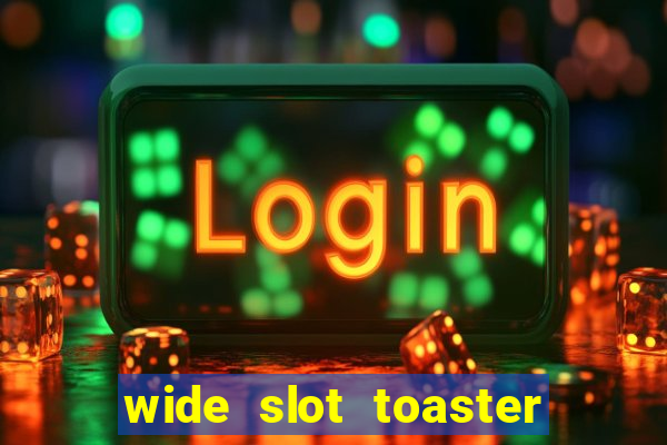 wide slot toaster 4 slice