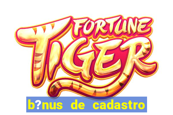 b?nus de cadastro fortune tiger