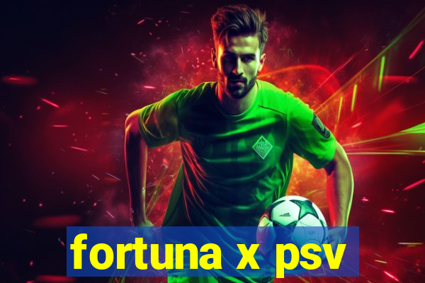 fortuna x psv