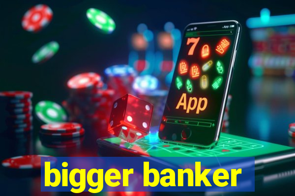 bigger banker