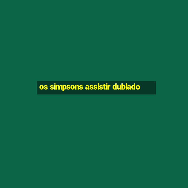 os simpsons assistir dublado