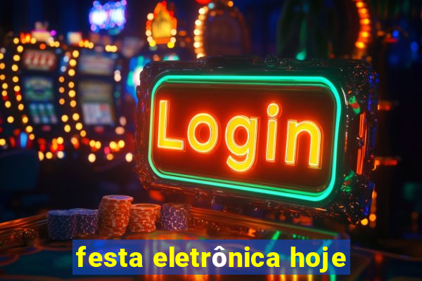 festa eletrônica hoje