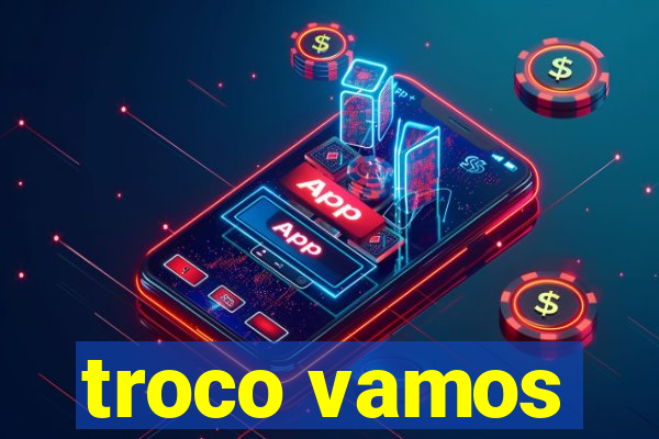 troco vamos