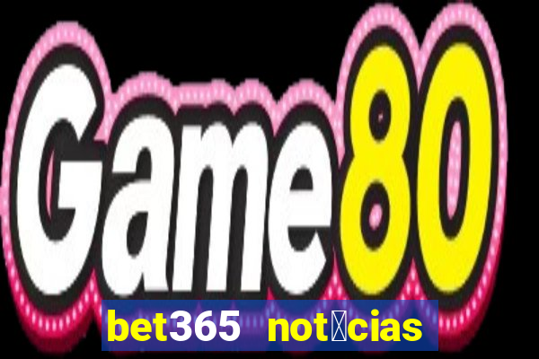 bet365 not铆cias de hoje