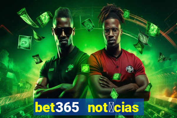 bet365 not铆cias de hoje