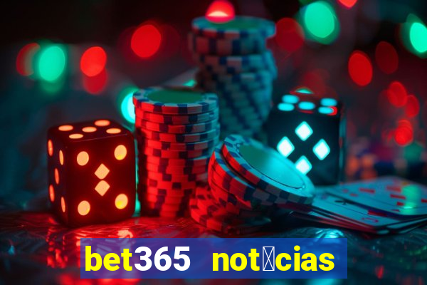 bet365 not铆cias de hoje