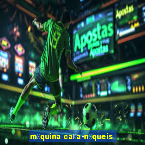 m谩quina ca莽a-n铆queis