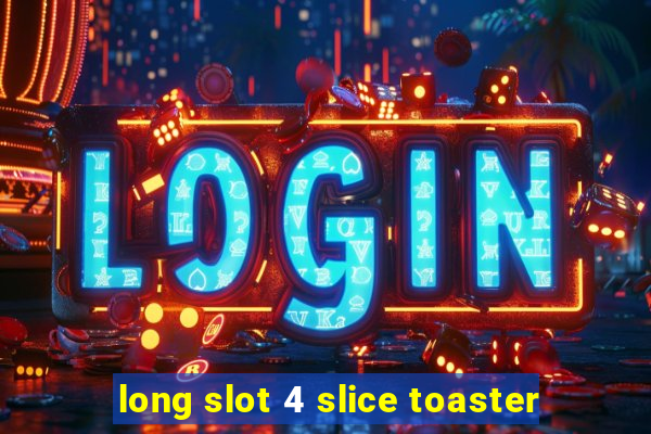 long slot 4 slice toaster