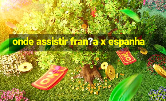 onde assistir fran?a x espanha