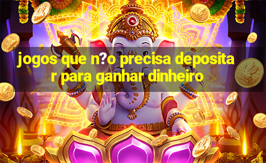 jogos que n?o precisa depositar para ganhar dinheiro