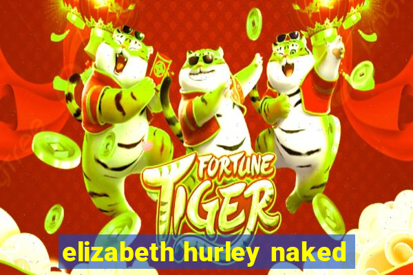 elizabeth hurley naked