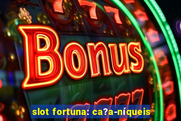 slot fortuna: ca?a-níqueis