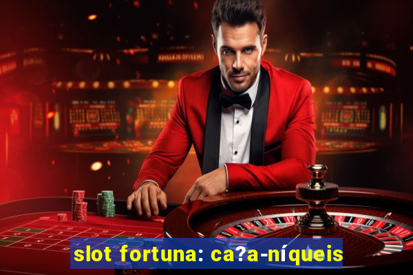 slot fortuna: ca?a-níqueis