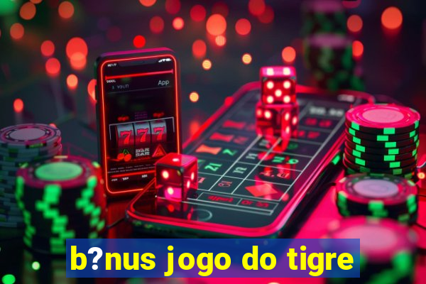 b?nus jogo do tigre