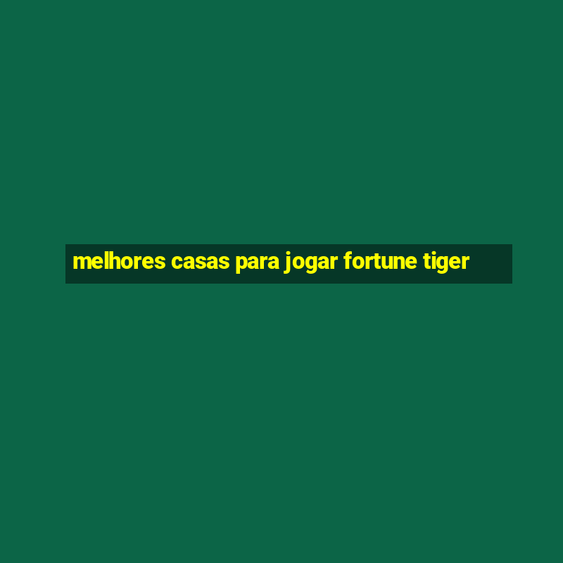 melhores casas para jogar fortune tiger