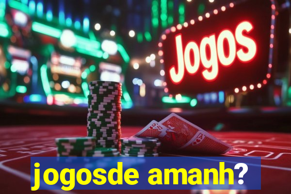 jogosde amanh?